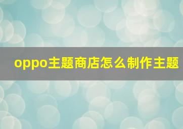 oppo主题商店怎么制作主题