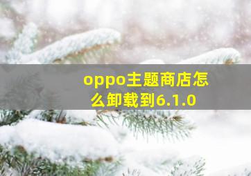 oppo主题商店怎么卸载到6.1.0