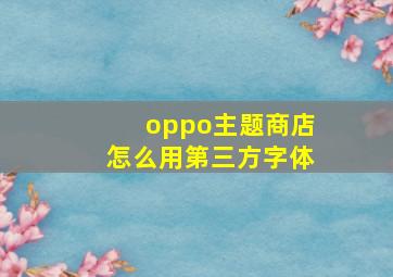 oppo主题商店怎么用第三方字体