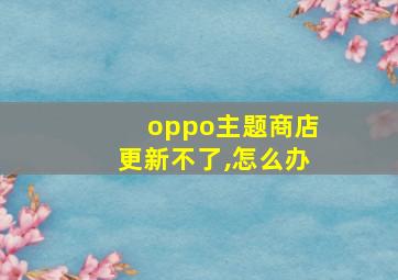 oppo主题商店更新不了,怎么办