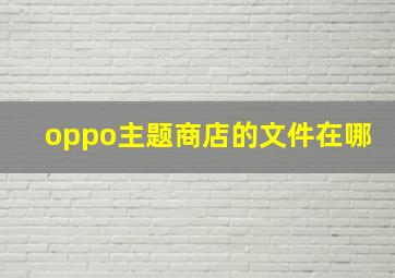 oppo主题商店的文件在哪