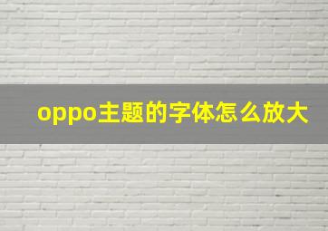 oppo主题的字体怎么放大