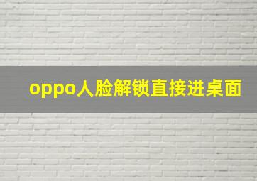 oppo人脸解锁直接进桌面