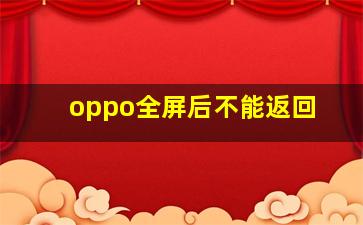 oppo全屏后不能返回