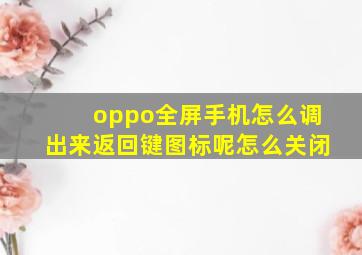 oppo全屏手机怎么调出来返回键图标呢怎么关闭