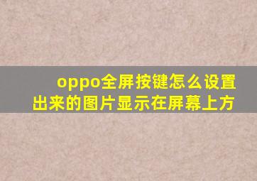 oppo全屏按键怎么设置出来的图片显示在屏幕上方