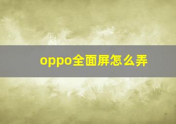 oppo全面屏怎么弄