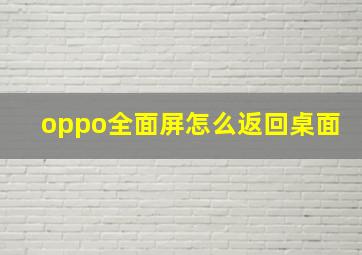 oppo全面屏怎么返回桌面