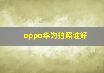 oppo华为拍照谁好