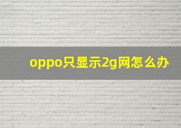 oppo只显示2g网怎么办