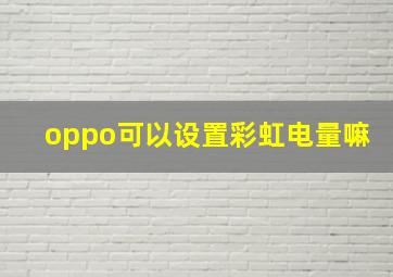 oppo可以设置彩虹电量嘛