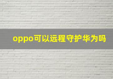 oppo可以远程守护华为吗