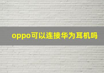 oppo可以连接华为耳机吗