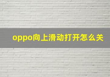 oppo向上滑动打开怎么关