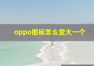 oppo图标怎么变大一个