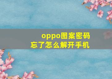 oppo图案密码忘了怎么解开手机