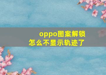 oppo图案解锁怎么不显示轨迹了