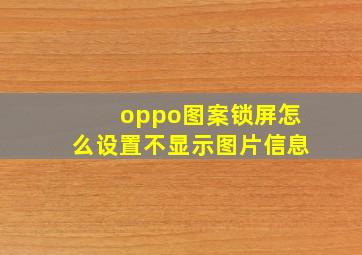 oppo图案锁屏怎么设置不显示图片信息