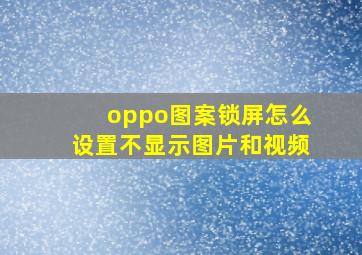 oppo图案锁屏怎么设置不显示图片和视频