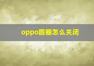 oppo圆圈怎么关闭