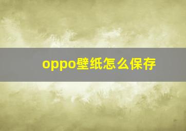 oppo壁纸怎么保存