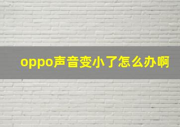 oppo声音变小了怎么办啊