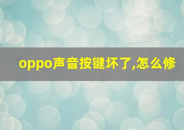 oppo声音按键坏了,怎么修