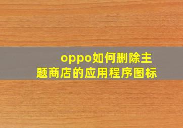 oppo如何删除主题商店的应用程序图标