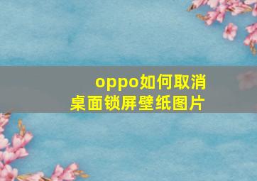 oppo如何取消桌面锁屏壁纸图片