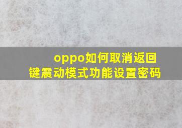 oppo如何取消返回键震动模式功能设置密码