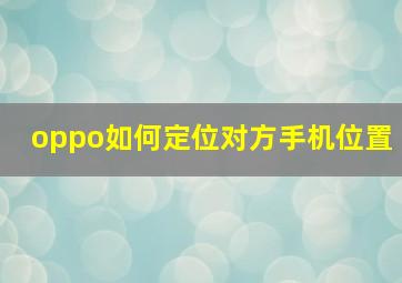 oppo如何定位对方手机位置