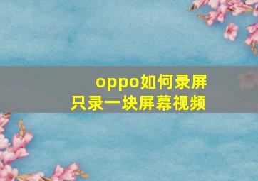 oppo如何录屏只录一块屏幕视频