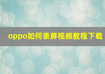 oppo如何录屏视频教程下载