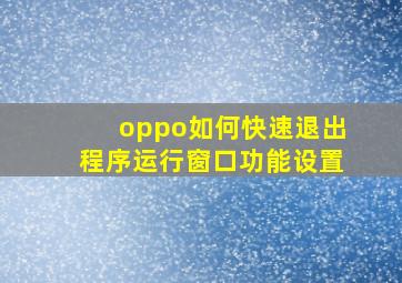 oppo如何快速退出程序运行窗口功能设置