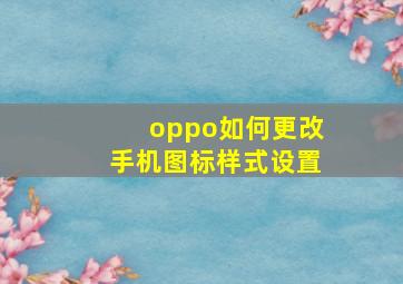 oppo如何更改手机图标样式设置