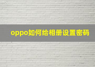 oppo如何给相册设置密码