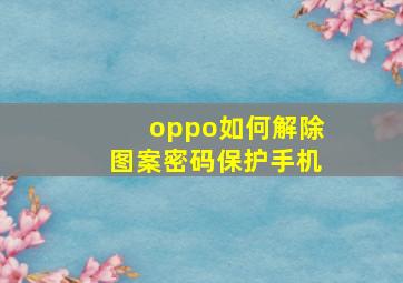 oppo如何解除图案密码保护手机