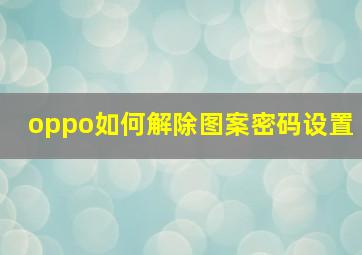 oppo如何解除图案密码设置