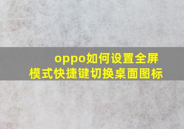 oppo如何设置全屏模式快捷键切换桌面图标