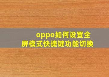 oppo如何设置全屏模式快捷键功能切换