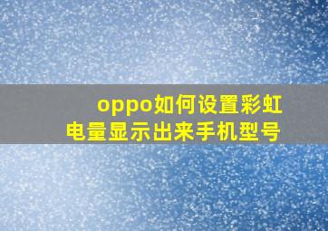 oppo如何设置彩虹电量显示出来手机型号