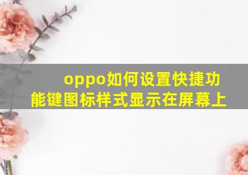 oppo如何设置快捷功能键图标样式显示在屏幕上