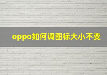 oppo如何调图标大小不变