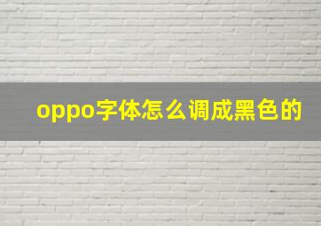 oppo字体怎么调成黑色的