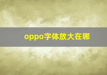 oppo字体放大在哪