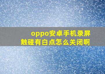 oppo安卓手机录屏触碰有白点怎么关闭啊