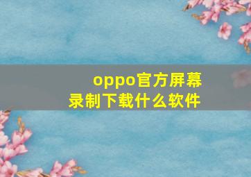 oppo官方屏幕录制下载什么软件