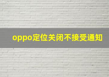 oppo定位关闭不接受通知