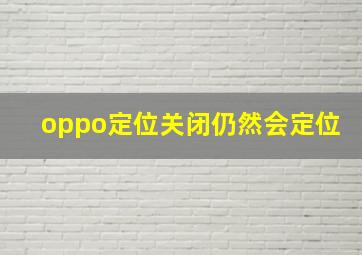 oppo定位关闭仍然会定位