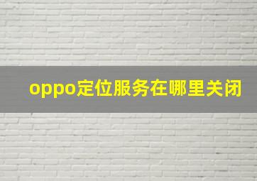 oppo定位服务在哪里关闭